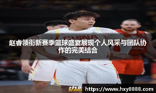 赵睿领衔新赛季篮球盛宴展现个人风采与团队协作的完美结合