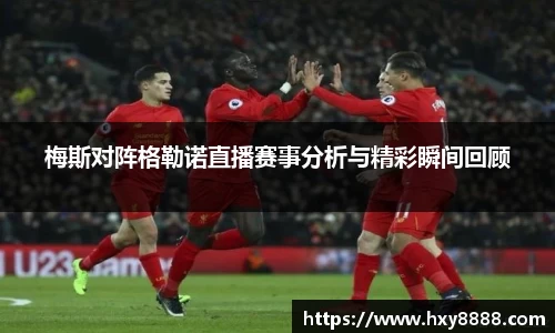 梅斯对阵格勒诺直播赛事分析与精彩瞬间回顾