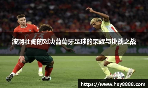 波澜壮阔的对决葡萄牙足球的荣耀与挑战之战